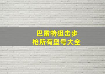 巴雷特狙击步枪所有型号大全