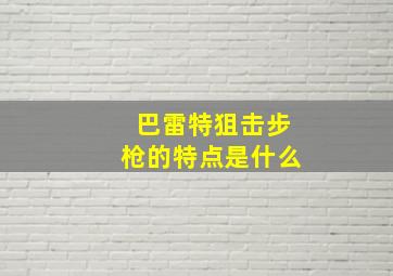 巴雷特狙击步枪的特点是什么