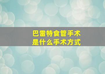 巴雷特食管手术是什么手术方式