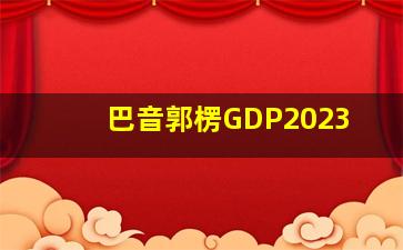 巴音郭楞GDP2023