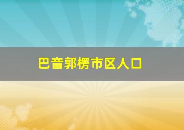 巴音郭楞市区人口