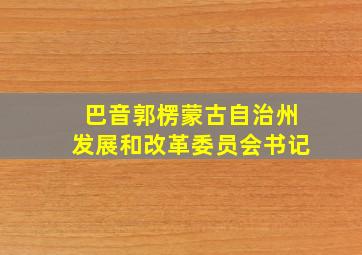 巴音郭楞蒙古自治州发展和改革委员会书记