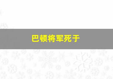 巴顿将军死于