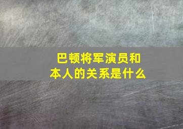 巴顿将军演员和本人的关系是什么