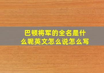 巴顿将军的全名是什么呢英文怎么说怎么写