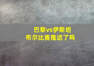 巴黎vs伊斯坦布尔比赛推迟了吗