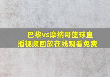 巴黎vs摩纳哥篮球直播视频回放在线观看免费