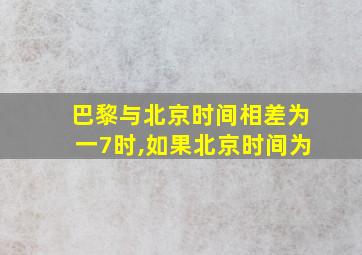 巴黎与北京时间相差为一7时,如果北京时间为