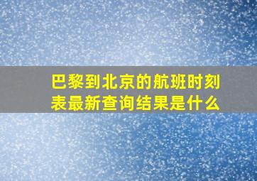 巴黎到北京的航班时刻表最新查询结果是什么