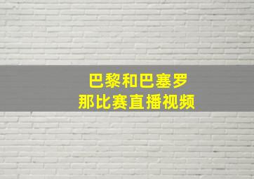 巴黎和巴塞罗那比赛直播视频