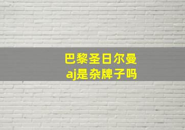 巴黎圣日尔曼aj是杂牌子吗