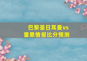 巴黎圣日耳曼vs雷恩情报比分预测