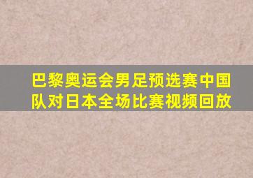 巴黎奥运会男足预选赛中国队对日本全场比赛视频回放