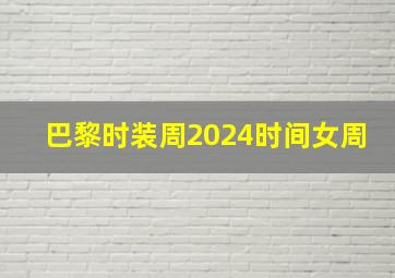 巴黎时装周2024时间女周