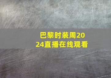 巴黎时装周2024直播在线观看