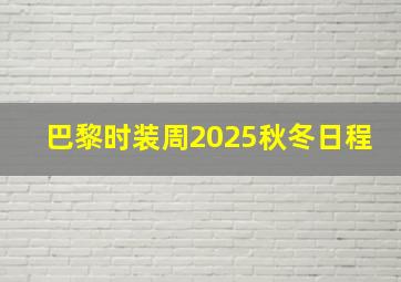 巴黎时装周2025秋冬日程