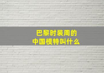 巴黎时装周的中国模特叫什么