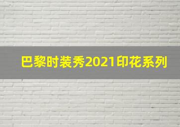 巴黎时装秀2021印花系列