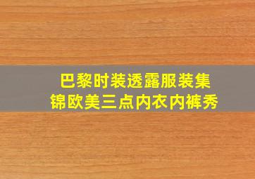 巴黎时装透露服装集锦欧美三点内衣内裤秀