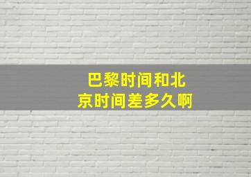 巴黎时间和北京时间差多久啊