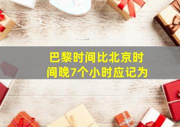 巴黎时间比北京时间晚7个小时应记为