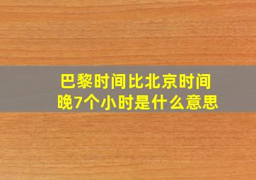 巴黎时间比北京时间晚7个小时是什么意思