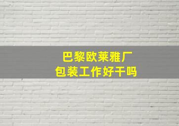 巴黎欧莱雅厂包装工作好干吗