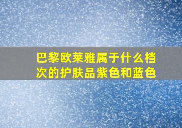 巴黎欧莱雅属于什么档次的护肤品紫色和蓝色