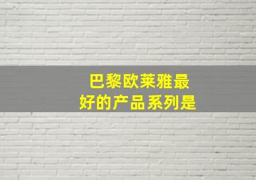 巴黎欧莱雅最好的产品系列是