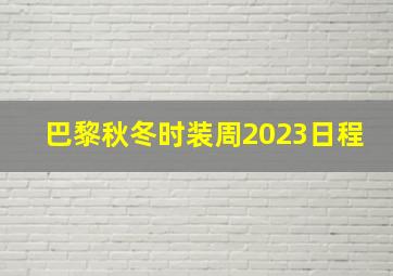 巴黎秋冬时装周2023日程