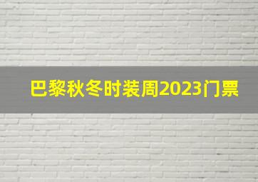 巴黎秋冬时装周2023门票