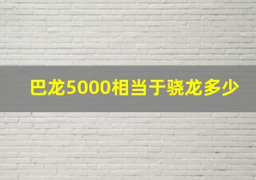 巴龙5000相当于骁龙多少