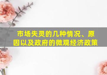 市场失灵的几种情况、原因以及政府的微观经济政策