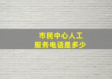 市民中心人工服务电话是多少