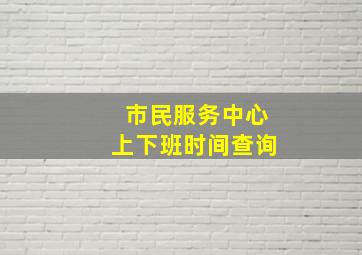 市民服务中心上下班时间查询