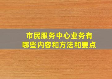 市民服务中心业务有哪些内容和方法和要点