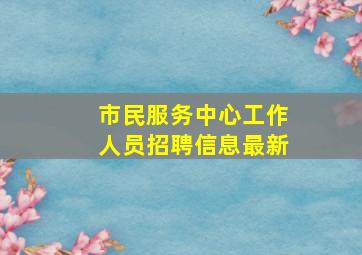 市民服务中心工作人员招聘信息最新