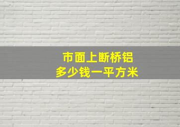 市面上断桥铝多少钱一平方米