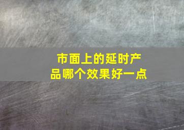 市面上的延时产品哪个效果好一点