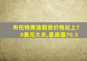 布伦特原油期货价格站上70美元大关,最高值70.3