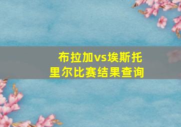 布拉加vs埃斯托里尔比赛结果查询