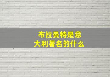 布拉曼特是意大利著名的什么