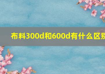 布料300d和600d有什么区别