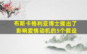 布斯卡格利亚博士提出了影响爱情动机的5个假设