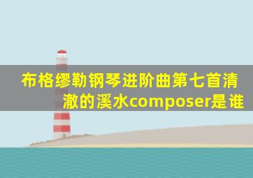 布格缪勒钢琴进阶曲第七首清澈的溪水composer是谁