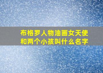 布格罗人物油画女天使和两个小孩叫什么名字