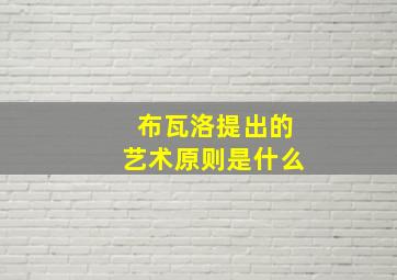 布瓦洛提出的艺术原则是什么