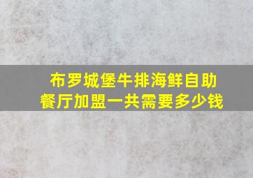 布罗城堡牛排海鲜自助餐厅加盟一共需要多少钱