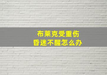 布莱克受重伤昏迷不醒怎么办