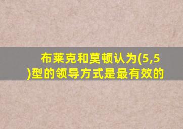 布莱克和莫顿认为(5,5)型的领导方式是最有效的